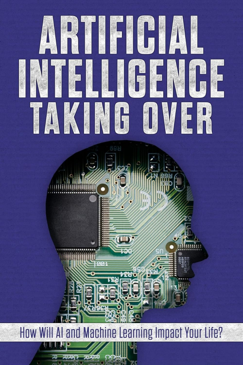 AI - Taking Over - How Will AI and Machine Learning Impact Your Life